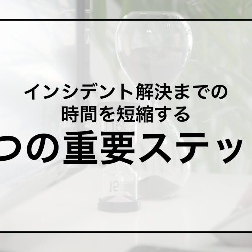 インシデント解決までの時間を短縮する6つの重要ステップ