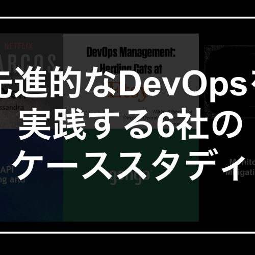 先進的なDevOpsを実践する6社のケーススタディ