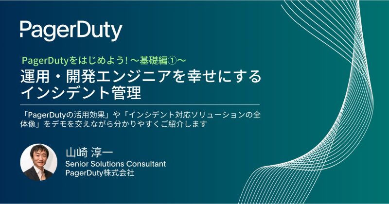 【ゼロからはじめるPagerDuty!①】 基礎編「運用・開発エンジニアを幸せにするインシデント管理」