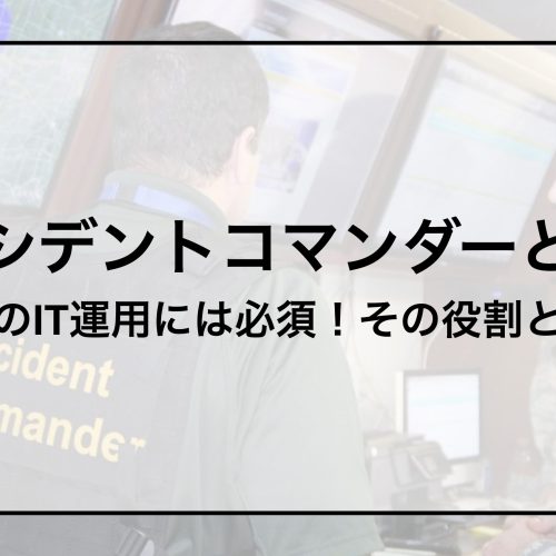 インシデントコマンダーとは？〜現代のIT運用には必須！その役割と理由〜