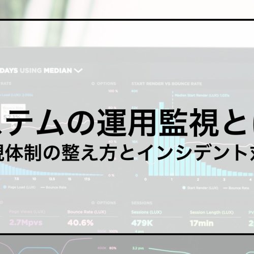 システムの運用監視とは？ 〜監視体制の整え方とインシデント対応〜