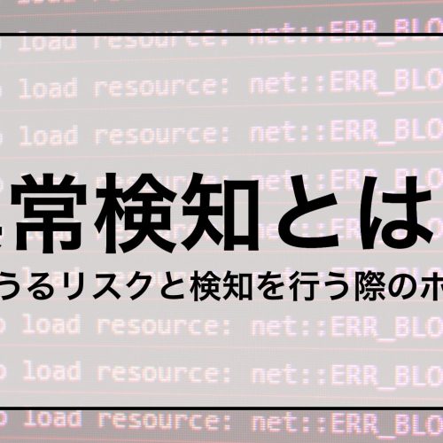 異常検知とは？ 発生しうるリスクと検知を行う際のポイント