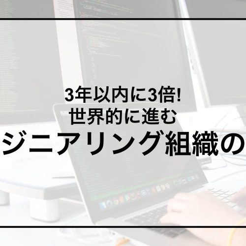 3年以内に3倍!世界的に進むエンジニアリング組織の拡大