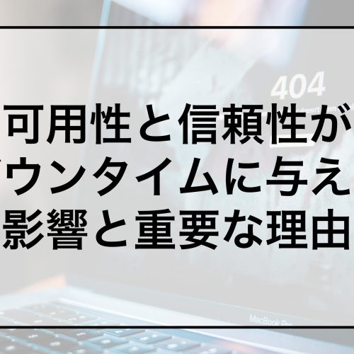 可用性と信頼性がダウンタイムに与える影響と重要な理由