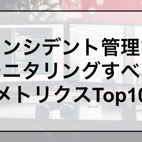 インシデント管理でモニタリングすべきインシデント管理のメトリクスTop 10