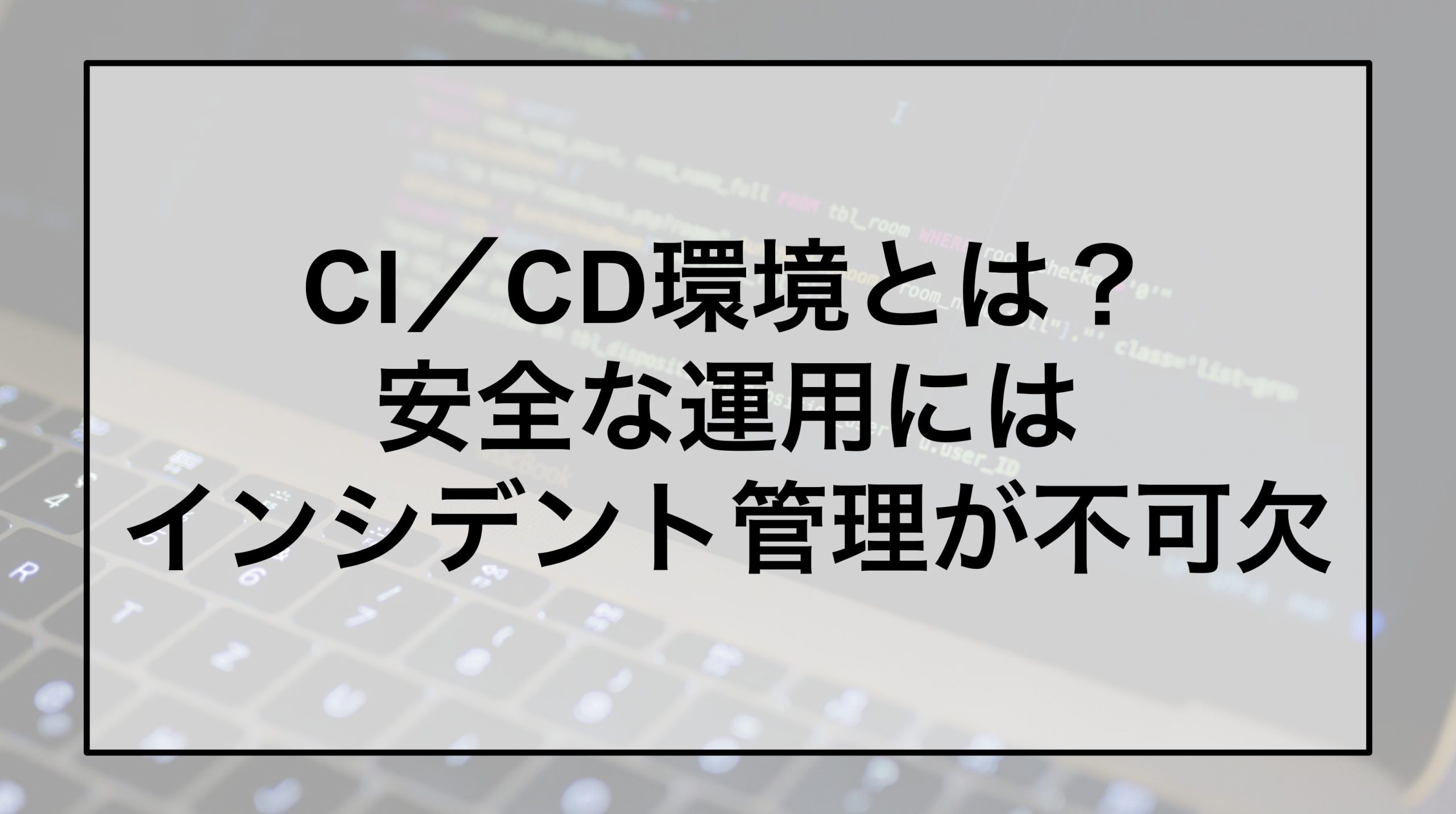 CI／CD環境とは？安全な運用にはインシデント管理が不可欠