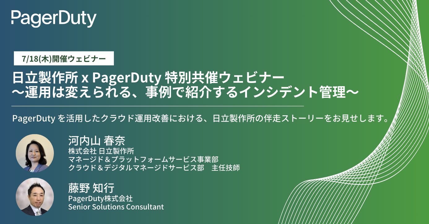 日立製作所 x PagerDuty 特別共催ウェビナー～運用は変えられる、事例で紹介するインシデント管理～