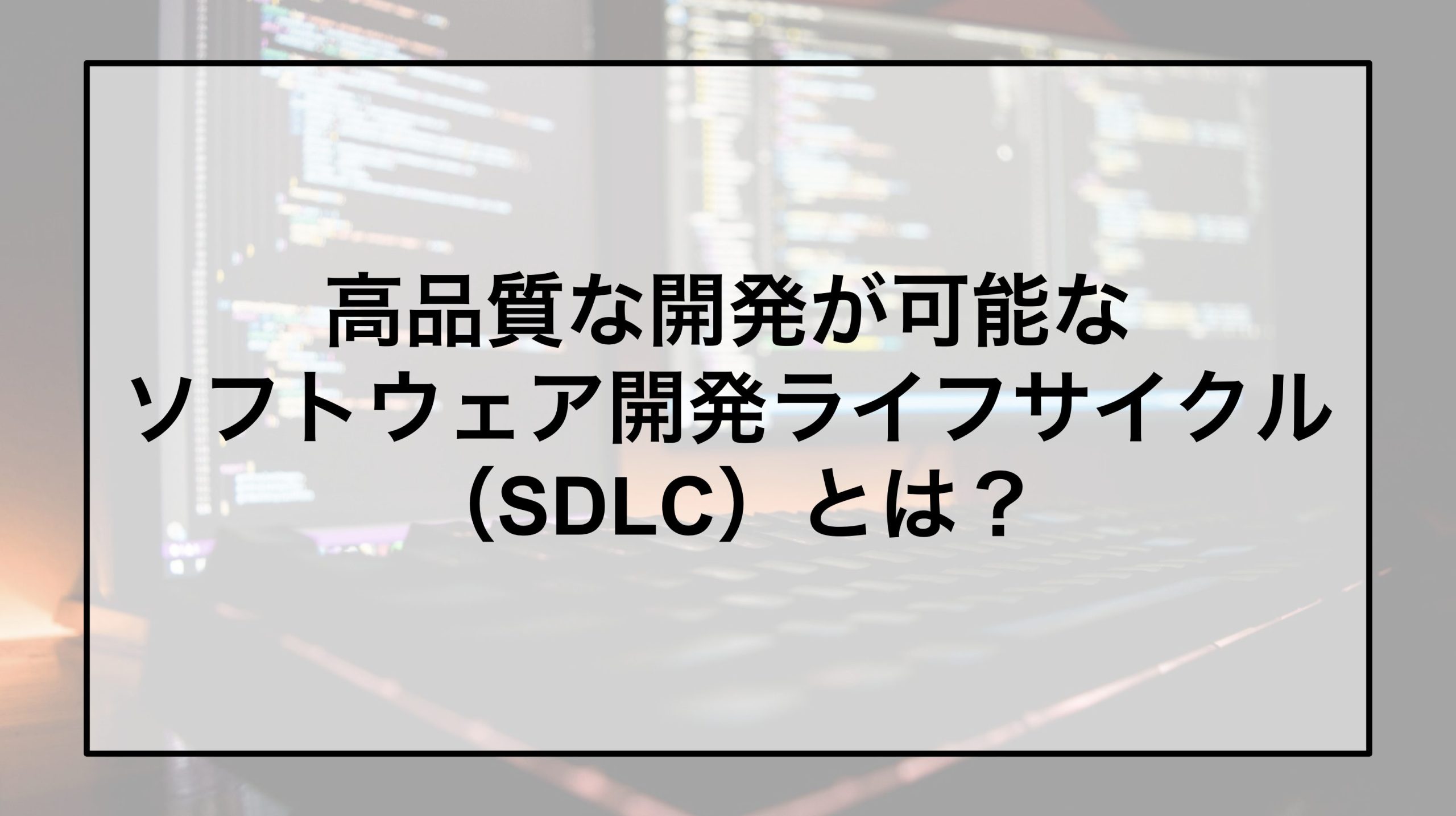 高品質な開発が可能なソフトウェア開発ライフサイクル（SDLC）とは？