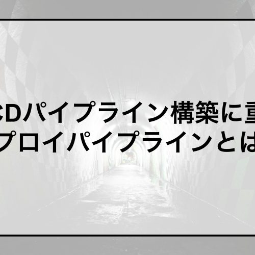 CI／CDパイプライン構築に重要なデプロイパイプラインとは？