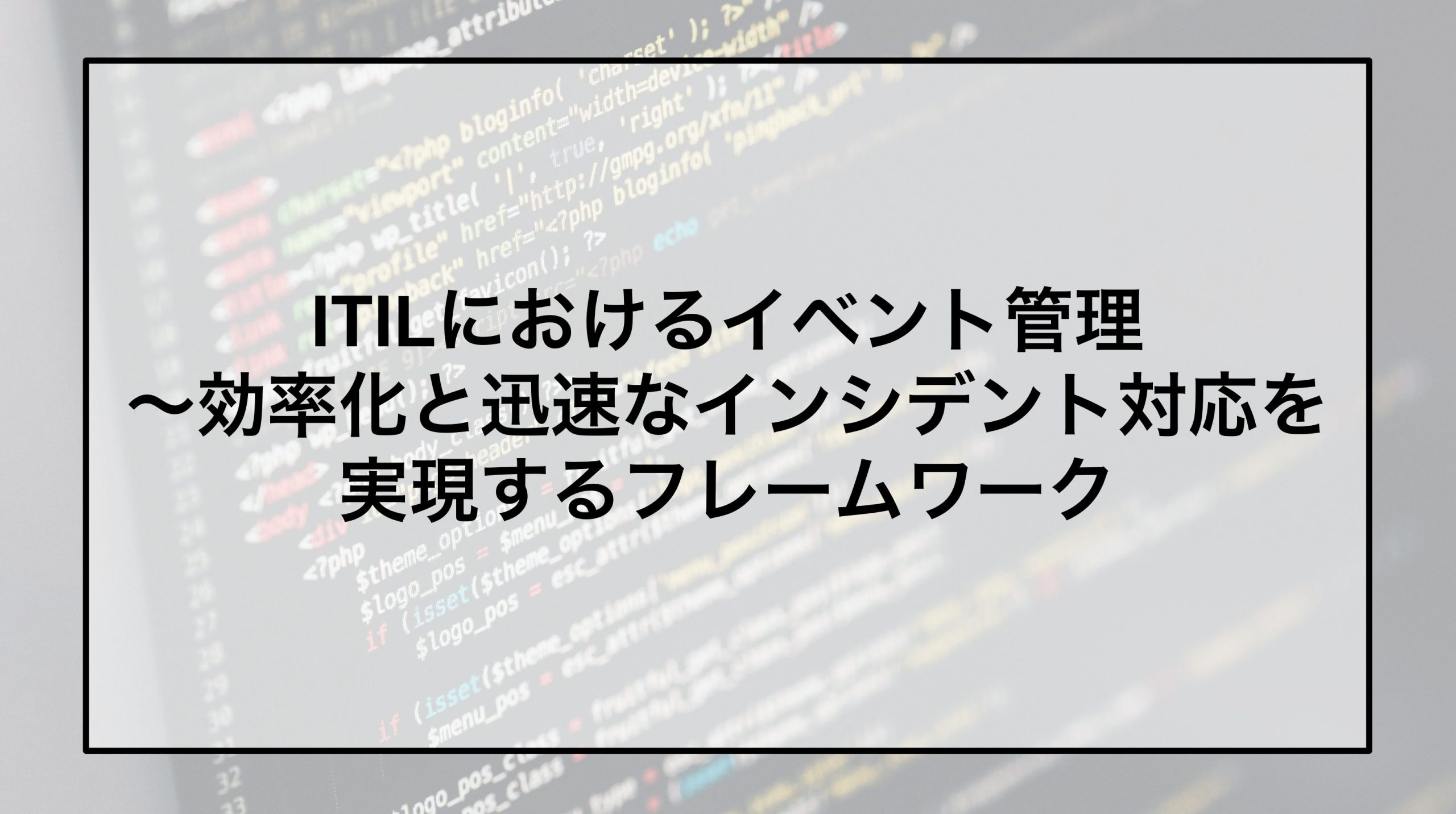 ITILにおけるイベント管理～効率化と迅速なインシデント対応を実現するフレームワーク