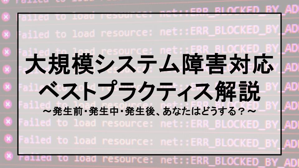 【PagerDutyが実践!】大規模システム障害対応ベストプラクティス解説〜発生前・発生中・発生後、あなたはどうする？〜